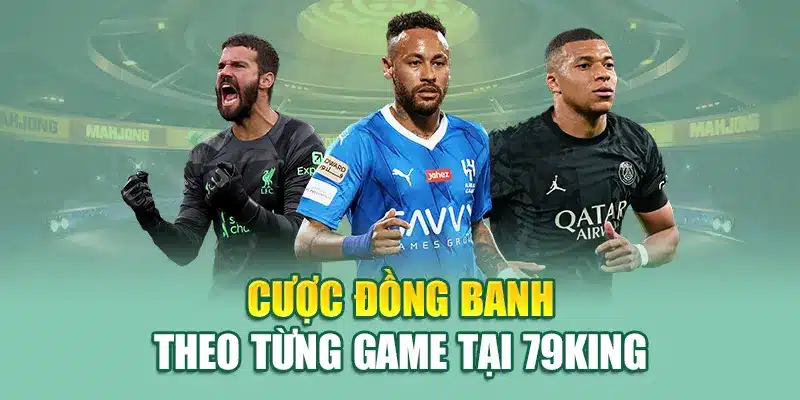 Cược đồng banh theo từng game tại 79King