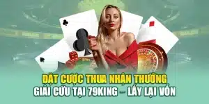 Đặt Cược Thua Nhận Thưởng Giải Cứu Tại 79king – Lấy Lại Vốn
