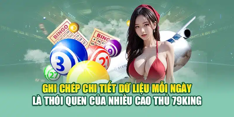 Ghi chép chi tiết dữ liệu mỗi ngày là thói quen của nhiều cao thủ 79King