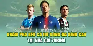 Khám Phá Kèo Cá Độ Bóng Đá Đỉnh Cao Tại Nhà Cái 79King