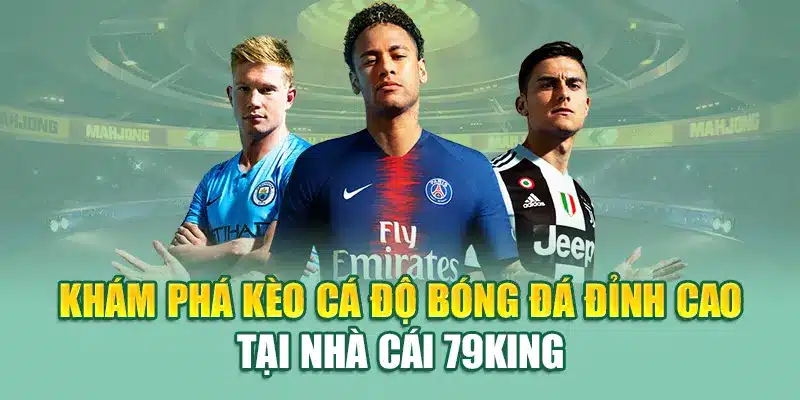 Các loại kèo bóng đá được hiển thị chi tiết trên hệ thống 79King theo thời gian thực