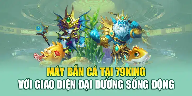 Máy bắn cá tại 79King với giao diện đại dương sống động