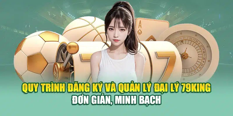 Quy trình đăng ký và quản lý đại lý 79KING đơn giản, minh bạch