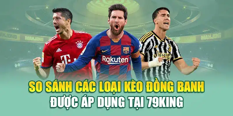 So sánh các loại kèo đồng banh được áp dụng tại 79King