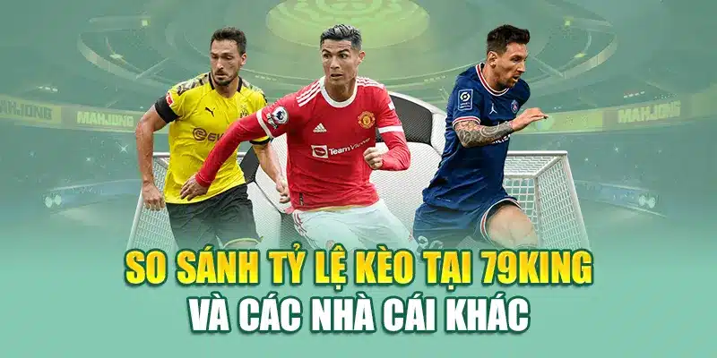 So sánh tỷ lệ kèo tại 79King và các nhà cái khác