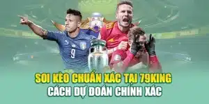 Soi Kèo Chuẩn Xác Tại 79King – Cách Dự Đoán Chính Xác