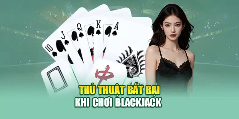 Thủ thuật bất bại khi chơi blackjack 