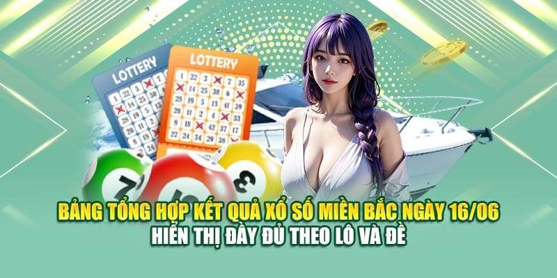 Bảng tổng hợp kết quả xổ số miền Bắc ngày 16/06 hiển thị đầy đủ theo lô và đề