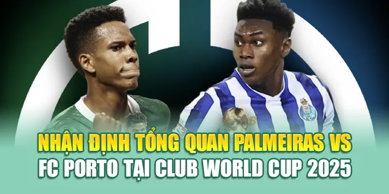 Nhận định tổng quan Palmeiras vs FC Porto tại Club World Cup 2025