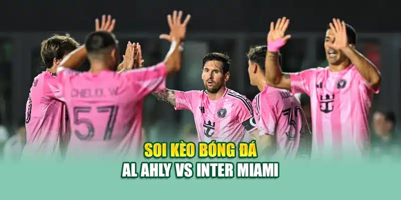 Soi kèo bóng đá Al Ahly vs Inter Miami