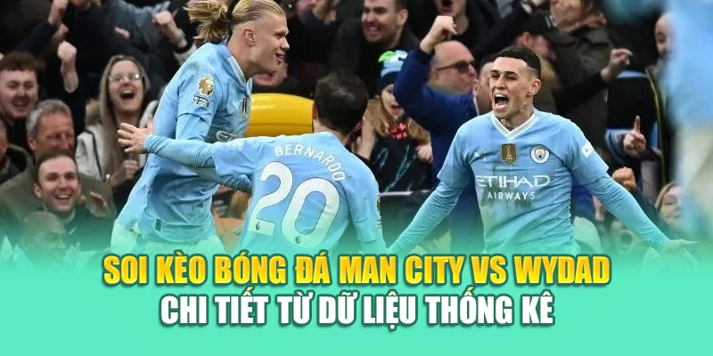 Soi kèo bóng đá Man City vs Wydad chi tiết từ dữ liệu thống kê