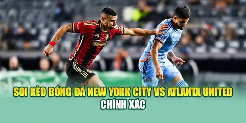 Soi kèo bóng đá New York City vs Atlanta United chính xác