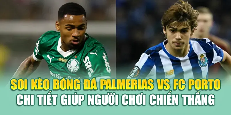 Soi kèo bóng đá Palmerias vs FC Porto chi tiết giúp người chơi chiến thắng