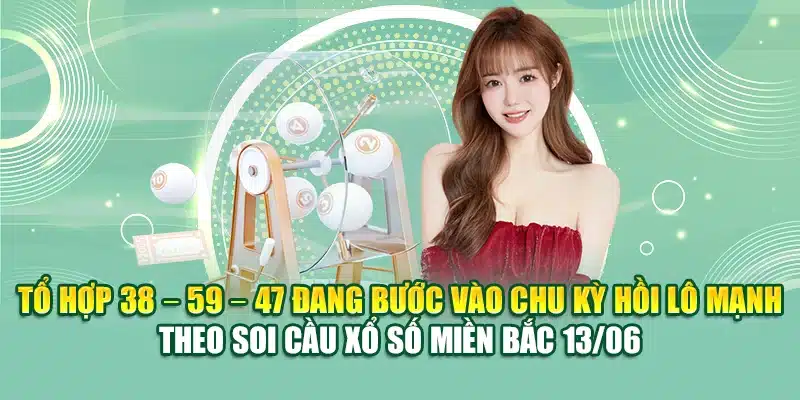 Tổ hợp 38 – 59 – 47 đang bước vào chu kỳ hồi lô mạnh theo soi cầu xổ số miền Bắc 13/06